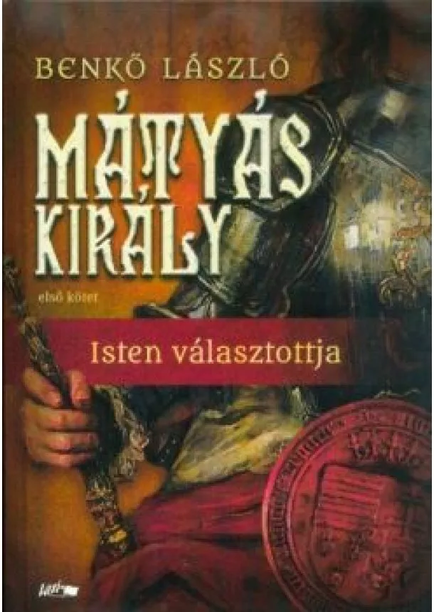 Benkő László - Mátyás király I. - Isten választottja