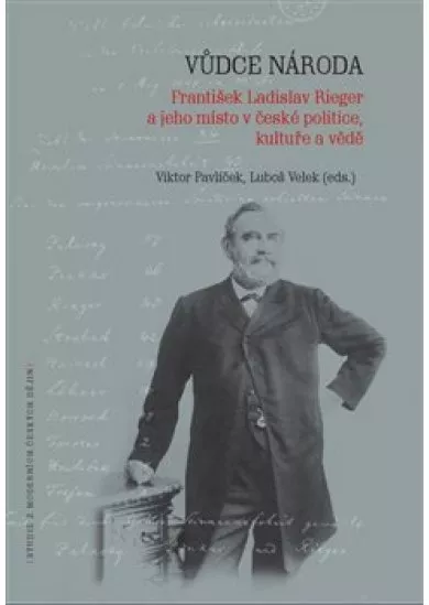Vůdce národa - František Ladislav Rieger a jeho místo v české politice, kultuře a vědě