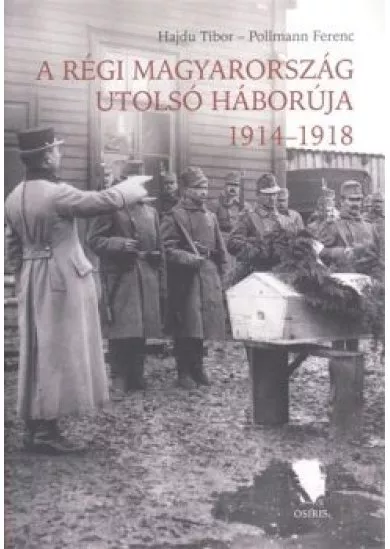 A régi Magyarország utolsó háborúja 1914-1918.