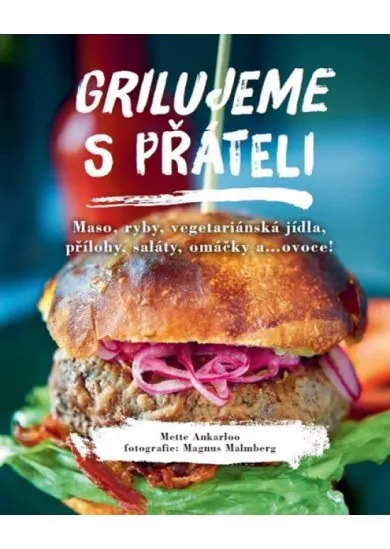 Grilujeme s přáteli - Maso, ryby, vegetariánská jídla, přílohy, saláty, omáčky a…ovoce!