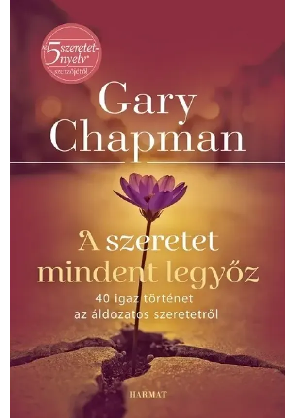 Gary Chapman - A szeretet mindent legyőz - 40 igaz történet az áldozatos szeretetről (új kiadás)