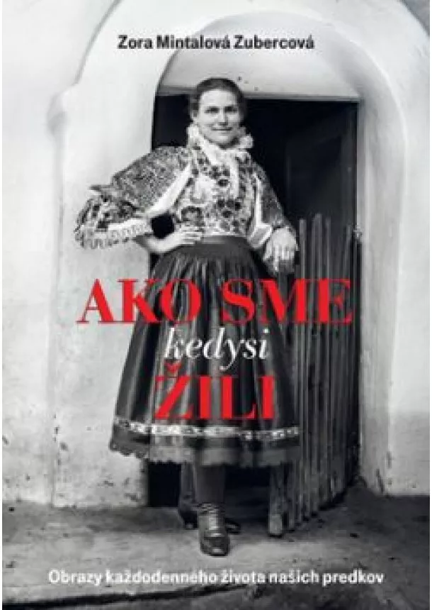 Zora Mintalová Zubercová - Ako sme kedysi žili. Obrazy každodenného života našich predkov
