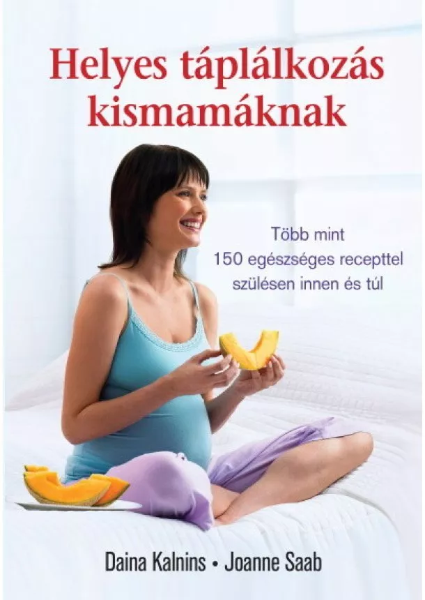 Daina Kalnins - Helyes táplálkozás kismamáknak - Több mint 150 egészséges recepttel szülésen innen és túl