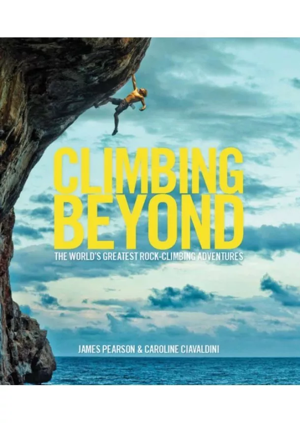 James Pearson, Caroline Ciavaldini - Climbing Beyond : The worlds greatest rock climbing adventures