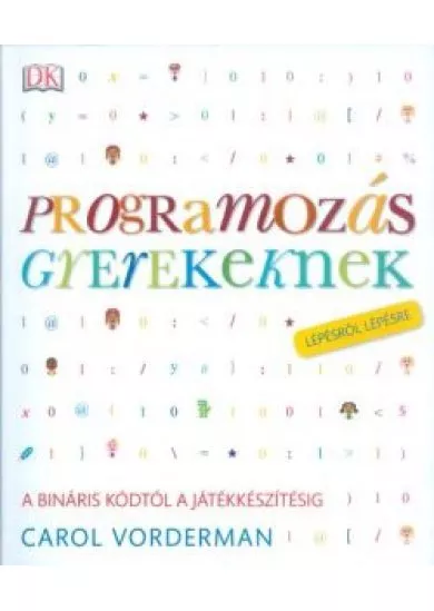 Programozás gyerekeknek - A bináris kódtól a játékkészítésig /Lépésről lépésre