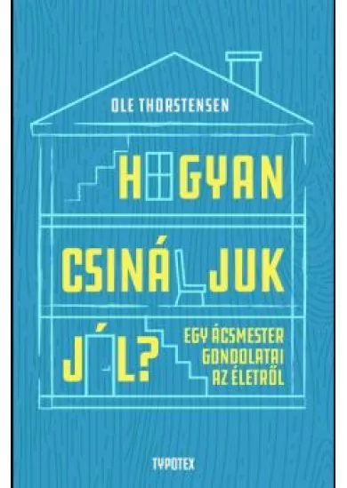 Hogyan csináljuk jól? - Egy ácsmester gondolatai az életről