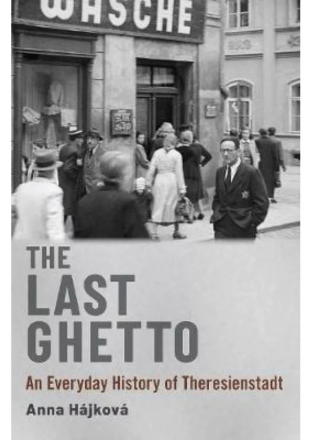 Anna Hájková - The Last Ghetto : An Everyday History of Theresienstadt