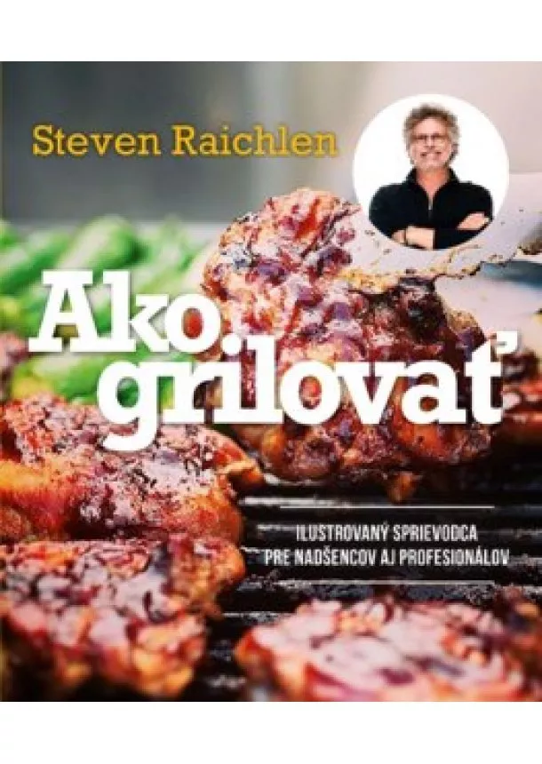 Steven Raichlen - Ako grilovať. Ilustrovaný sprievodca pre nadšencov aj profesionálov