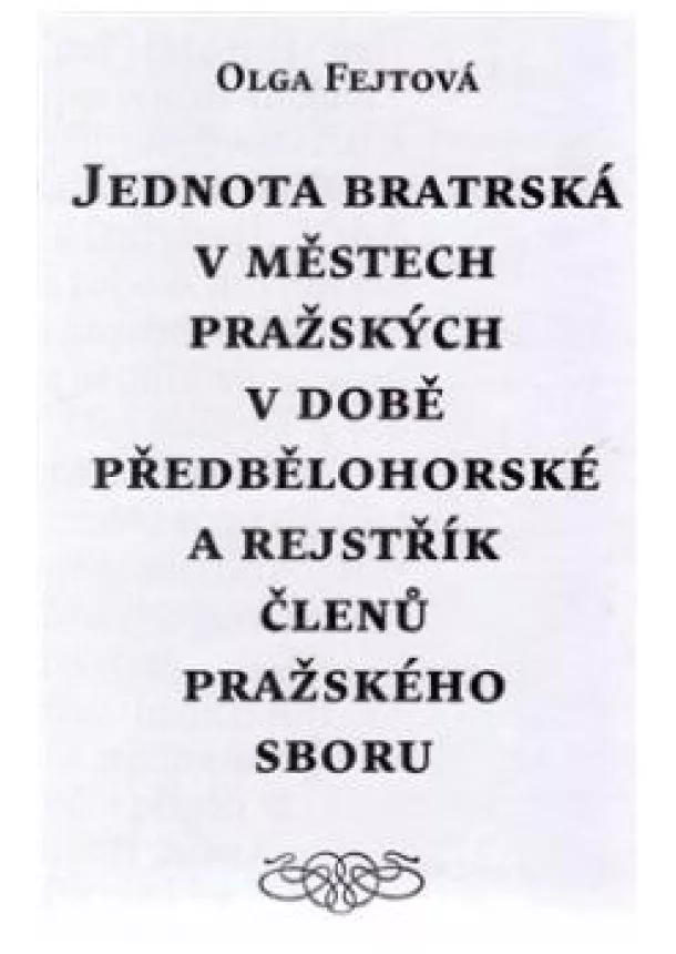 Olga Fejtová - Jednota bratrská v městech pražských v době předbělohorské a rejstřík členů pražského sboru