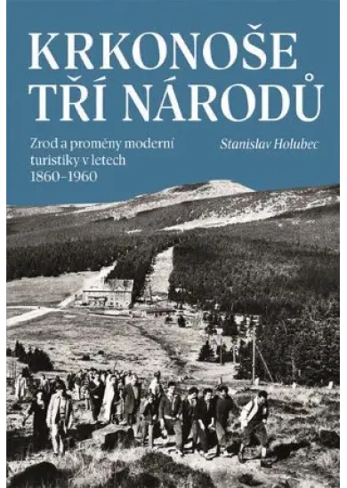 Krkonoše tří národů - Zrod a proměny moderní turistiky v letech 1860–1960