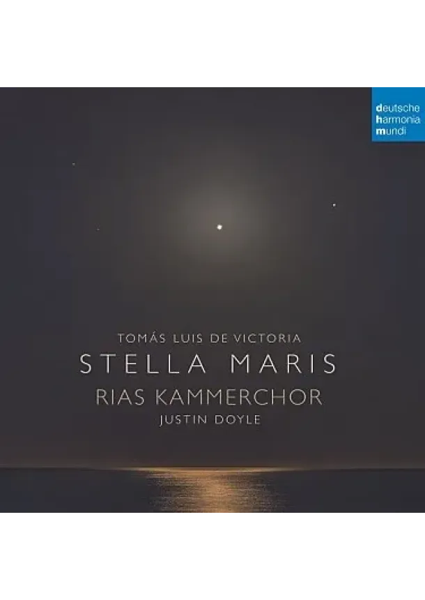 Rias Kammerchor & Justin Doyle, DEUTSCHE HARMONIA MUNDI - Rias Kammerchor & Justin Doyle:  Tomás Luis de Victoria: Stella Maris
