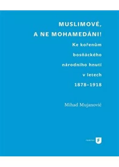 Muslimové, a ne mohamedáni! - Ke kořenům bosňáckého národního hnutí v letech 1878-1918