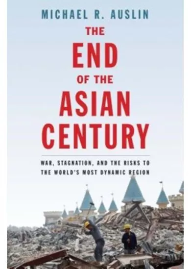 End of the Asian Century: War, Stagnation, and the Risks to the Worlds Most Dynamic Region
