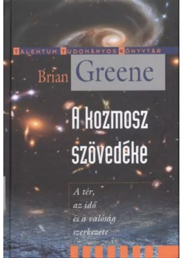 Brian Greene - A KOZMOSZ SZÖVEDÉKE - A TÉR, AZ IDŐ ÉS A VALÓSÁG SZERKEZETE /TALENTUM TUDOMÁNYOS KÖNYVTÁR