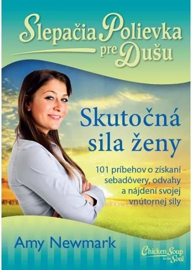 Slepačia polievka pre dušu: Skutočná sila ženy - 101 príbehov o získaní sebadôvery, odvahy a nájdení svojej vnútornej sily