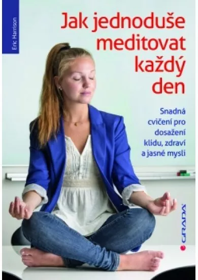 Jak jednoduše meditovat každý den - Snadná cvičení pro dosažení klidu, zdraví a jasné mysli