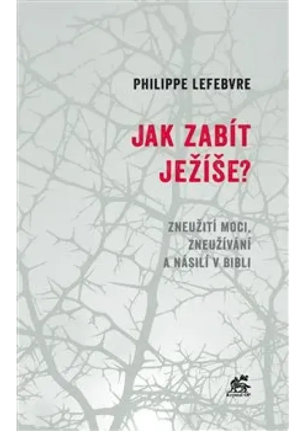 Philippe Lefebvre - Jak zabít Ježíše - Zneužití moci, zneužívání a násilí v Bibli
