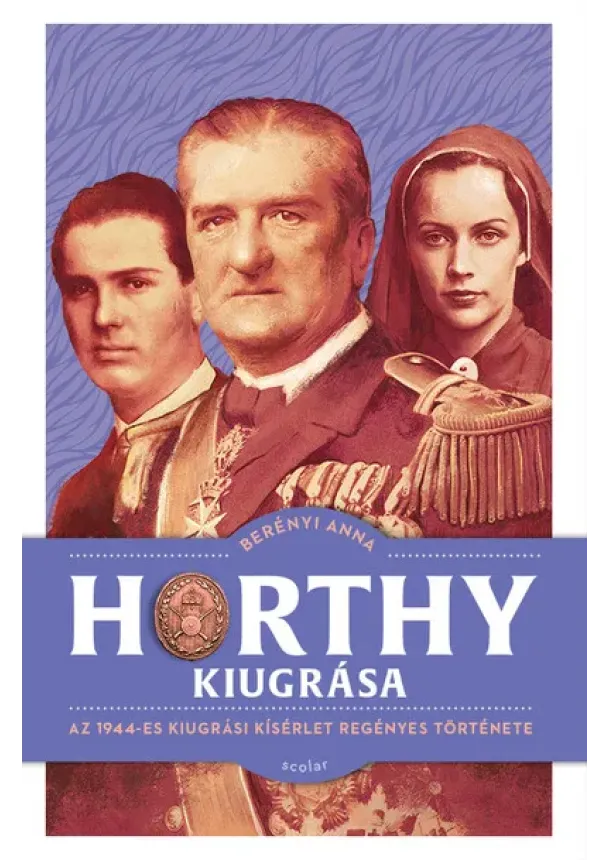 Berényi Anna - Horthy kiugrása - Az 1944-es kiugrási kísérlet regényes története