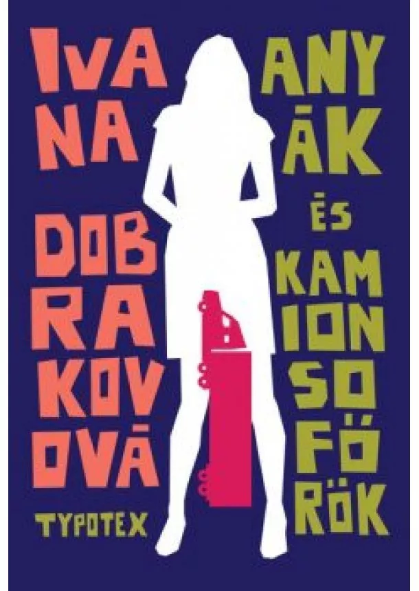 Ivana Dobrakovová - Anyák és kamionsofőrök - Typotex Világirodalom