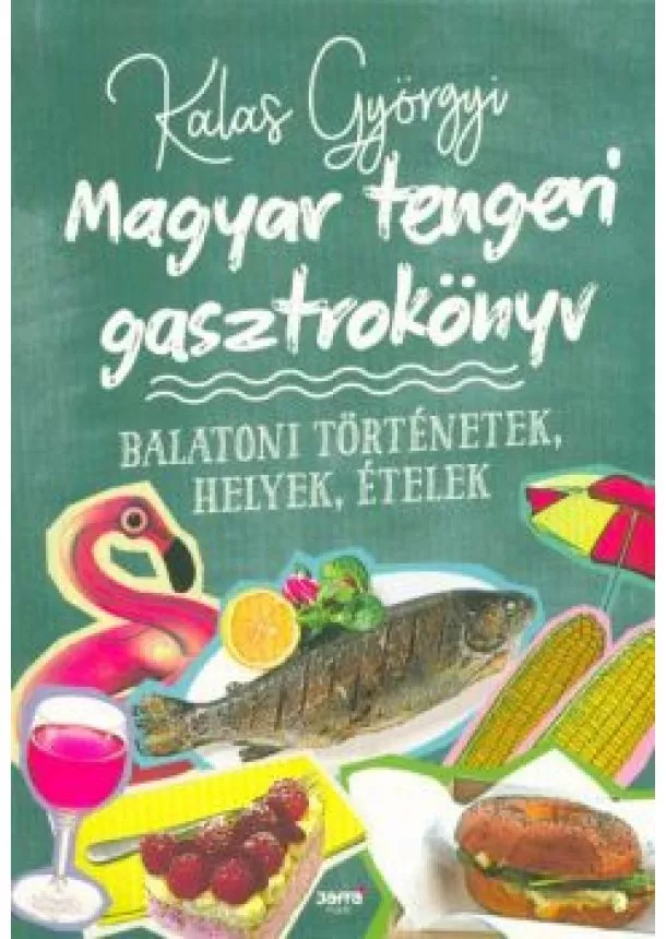 Kalas Györgyi - Magyar tengeri gasztrokönyv - Balatoni történetek, helyek, ételek