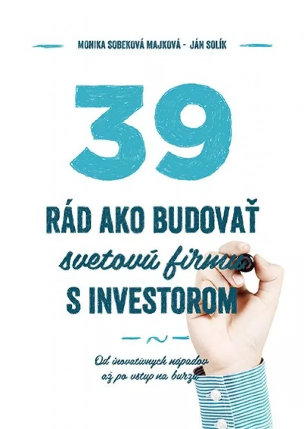 Monika Sobeková Majková, Ján Solík - 39 rád, ako budovať svetovú firmu s investorom - Od inovatívnych nápadov až po vstup na burzu