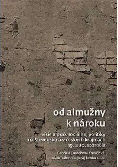 Od almužny k nároku - Vízie a prax sociálnej politiky na Slovensku a v českých krajinách 19. a 20. storočia