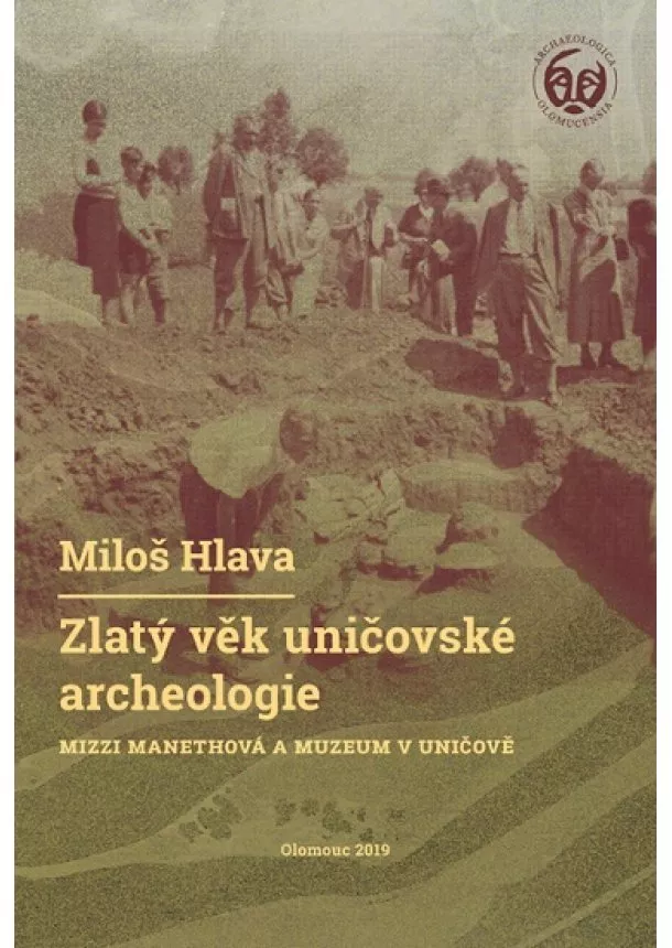 Miloš Hlava - Zlatý věk uničovské archeologie - Mizzi Manethová a muzeum v Uničově