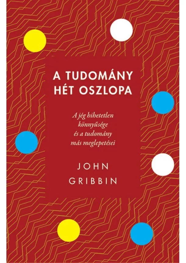 John Gribbin - A tudomány hét oszlopa - A jég hihetetlen könnyűsége és a tudomány más meglepetései