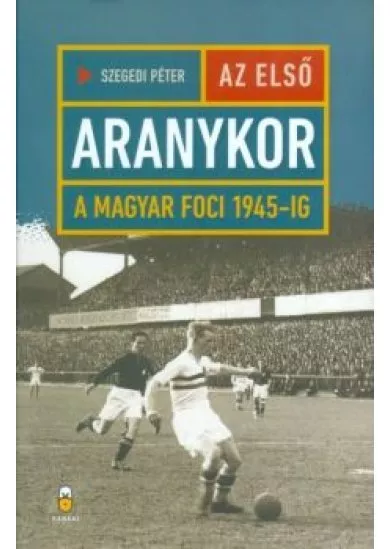 Az első aranykor /A magyar foci 1945-ig
