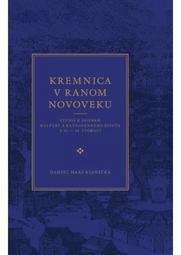 Daniel Haas Kiani - Kremnica v ranom novoveku - Štúdie k dejinám kultúry a každodenného života v 16.  18. storočí