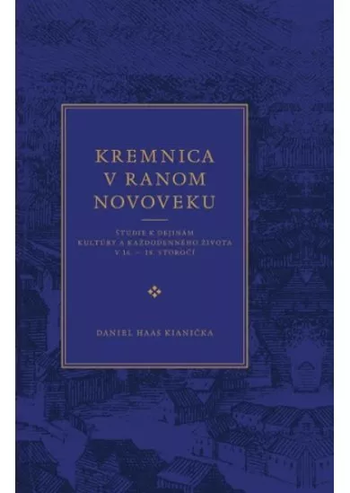 Kremnica v ranom novoveku - Štúdie k dejinám kultúry a každodenného života v 16.  18. storočí