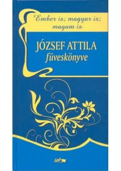 JÓZSEF ATTILA FÜVESKÖNYVE /EMBER IS; MAGYAR IS; MAGAM IS