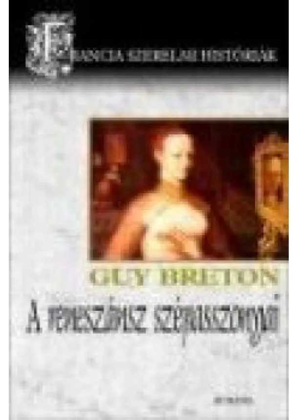 Guy Breton - A RENESZÁNSZ SZÉPASSZONYAI /FRANCIA SZERELMI HISTÓRIÁK 2.