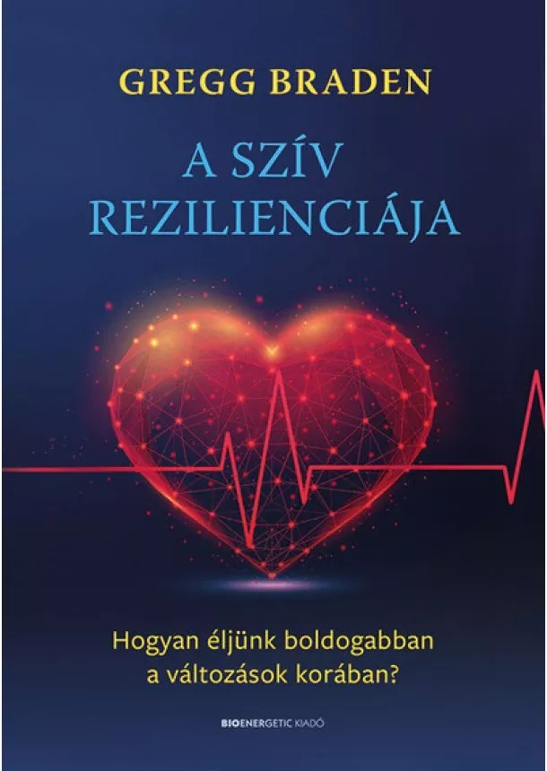 Gregg Braden - A szív rezilienciája - Hogyan éljünk boldogabban a változások korában?