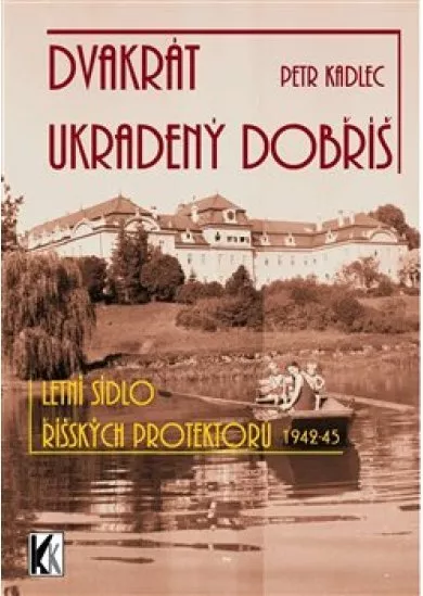 Dvakrát ukradený Dobříš - Letní sídlo říšských protektorů 1942-1945