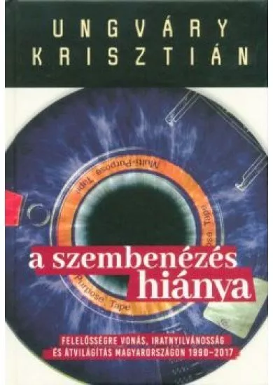 A szembenézés hiánya /Felelőségre vonás, iratnyilvánosság és átvilágítás Magyarországon 1990-2017.