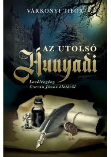 Az utolsó Hunyadi - Levélregény Corvin János életéről