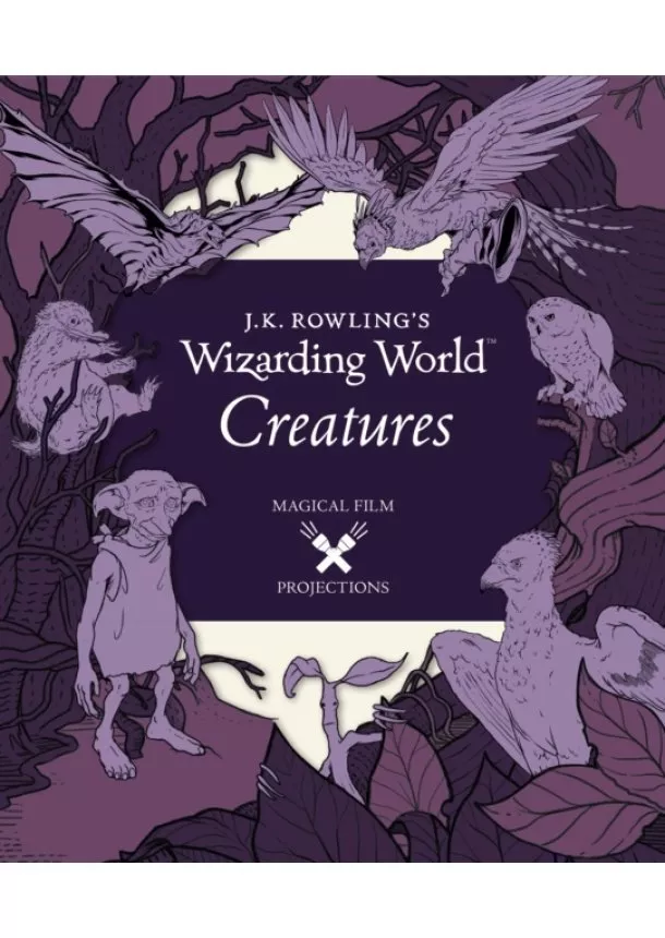  Insight Editions - J.K. Rowlings Wizarding World: Magical Film Projections: Creatures