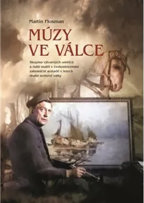 Martin Flosman - Múzy ve válce - Skupina výtvarných umělců a další malíři v československé zahraniční armádě v letech druhé světové války