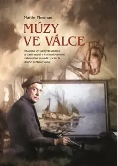 Múzy ve válce - Skupina výtvarných umělců a další malíři v československé zahraniční armádě v letech druhé světové války