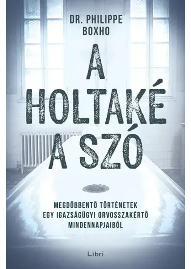 A holtaké a szó - Megdöbbentő történetek egy igazságügyi orvosszakértő mindennapjaiból