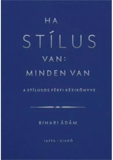 Ha stílus van: minden van - A stílusos férfi kézikönyve