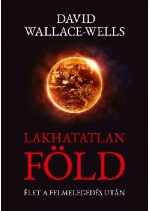David Wallace-Wells - Lakhatatlan Föld - Élet a felmelegedés után