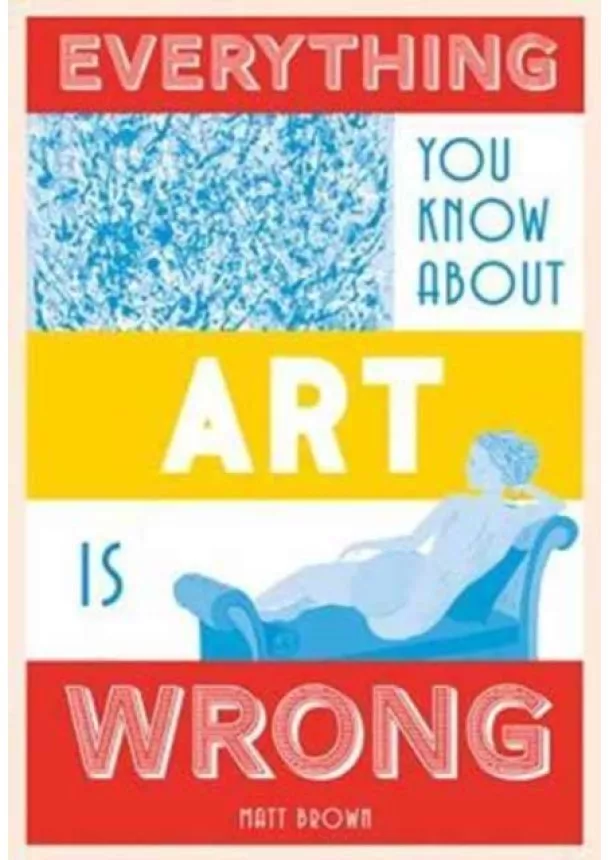 Matt Brown - Everything You Know About Art is Wrong
