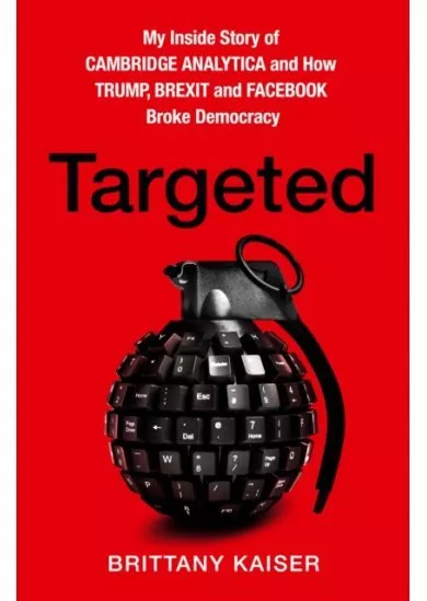 Targeted: My Inside Story Of Cambridge Analytica And How Trump And Facebook Broke Democracy