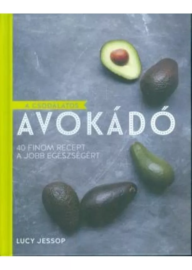 Lucy Jessop - A csodálatos avokádó /40 finom recept a jobb egészségért