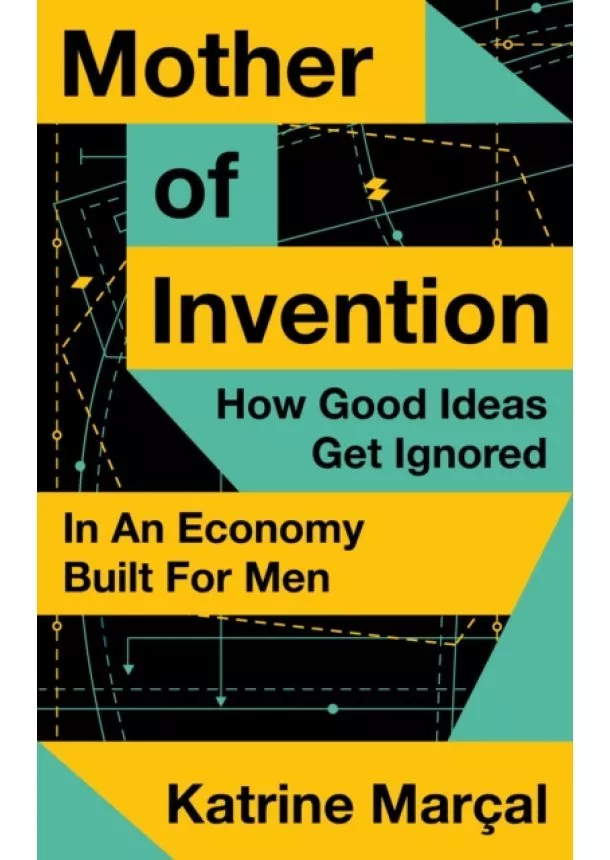 Katrine Marcal - Mother Of Invention: How Good Ideas Are Ignored In An Economy Built For Men