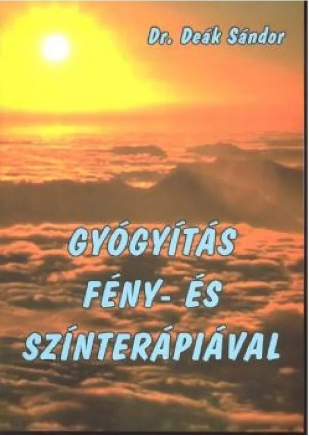Dr. Deák Sándor - GYÓGYÍTÁS FÉNY- ÉS SZÍNTERÁPIÁVAL
