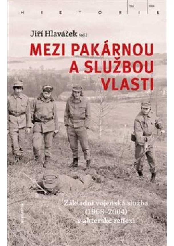 Jiří Hlaváček - Mezi pakárnou a službou vlasti - Základní vojenská služba (1968-2004) v aktérské reflexi