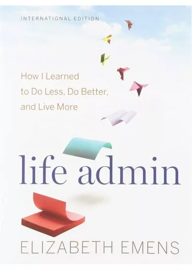 Life Admin: How I Learned to Do Less, Do Better, and Live More